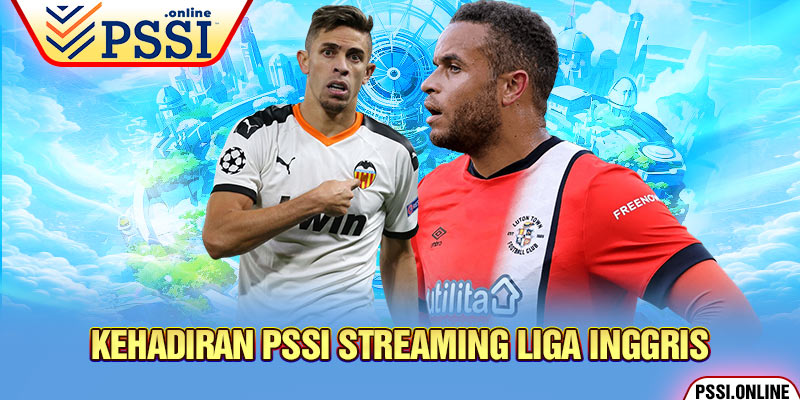 Kehadiran PSSI Streaming Liga Inggris