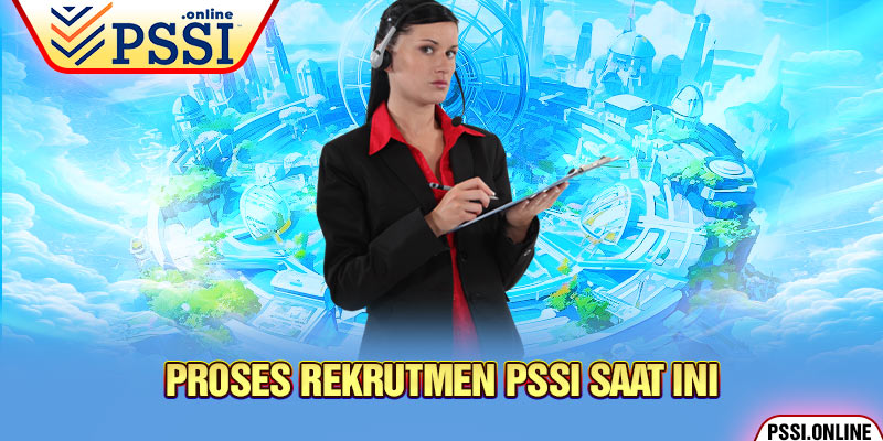 Proses Rekrutmen PSSI Saat ini