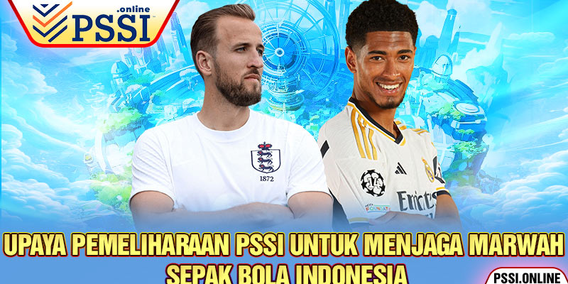 Upaya Pemeliharaan PSSI untuk Menjaga Marwah Sepak Bola Indonesia